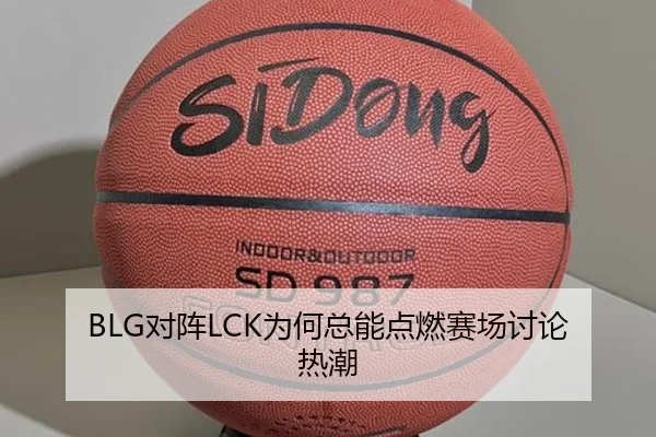 BLG对阵LCK为何总能点燃赛场讨论热潮