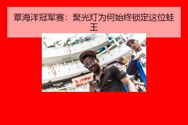 覃海洋冠军赛：聚光灯为何始终锁定这位蛙王
